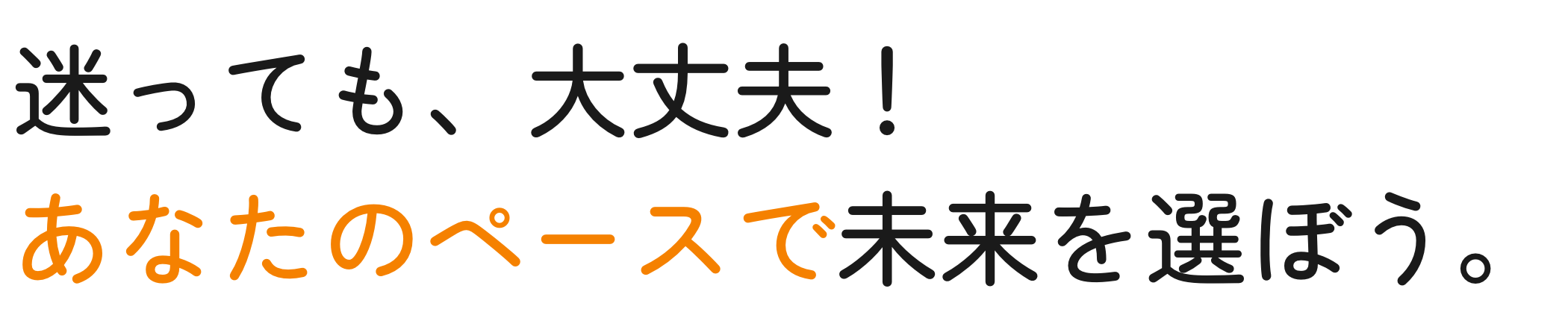 迷っても、大丈夫！ あなたのペースで未来を選ぼう。